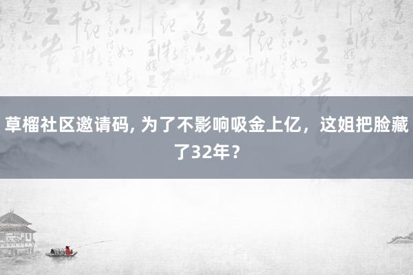 草榴社区邀请码， 为了不影响吸金上亿，这姐把脸藏了32年？