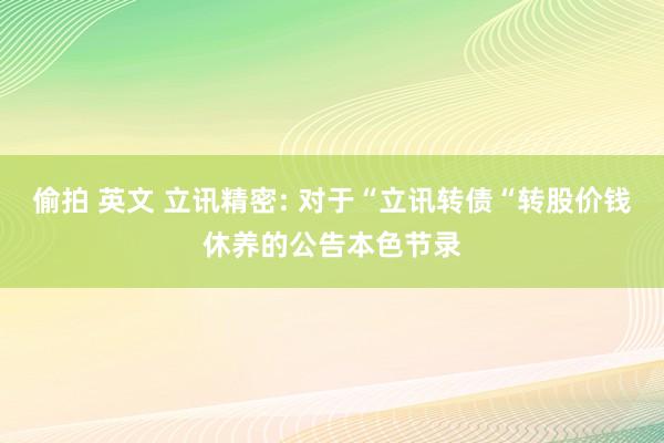 偷拍 英文 立讯精密: 对于“立讯转债“转股价钱休养的公告本色节录