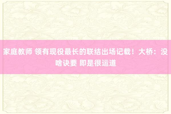 家庭教师 领有现役最长的联结出场记载！大桥：没啥诀要 即是很运道