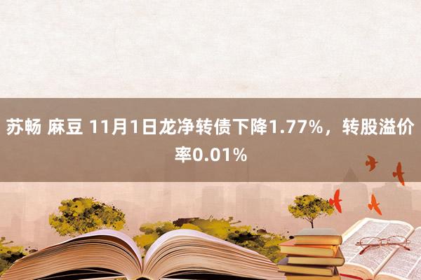 苏畅 麻豆 11月1日龙净转债下降1.77%，转股溢价率0.01%