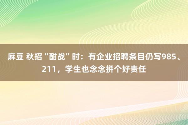 麻豆 秋招“酣战”时：有企业招聘条目仍写985、211，学生也念念拼个好责任