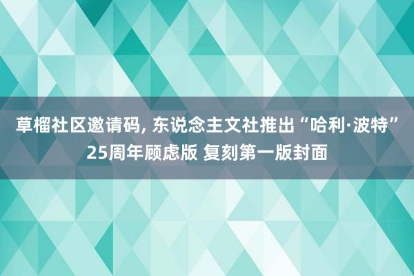 草榴社区邀请码， 东说念主文社推出“哈利·波特”25周年顾虑版 复刻第一版封面