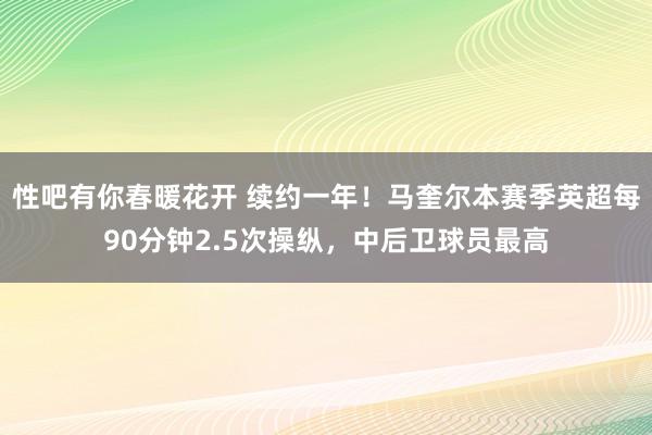 性吧有你春暖花开 续约一年！马奎尔本赛季英超每90分钟2.5次操纵，中后卫球员最高