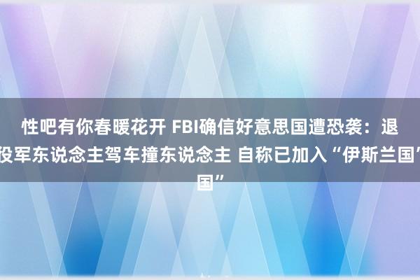 性吧有你春暖花开 FBI确信好意思国遭恐袭：退役军东说念主驾车撞东说念主 自称已加入“伊斯兰国”