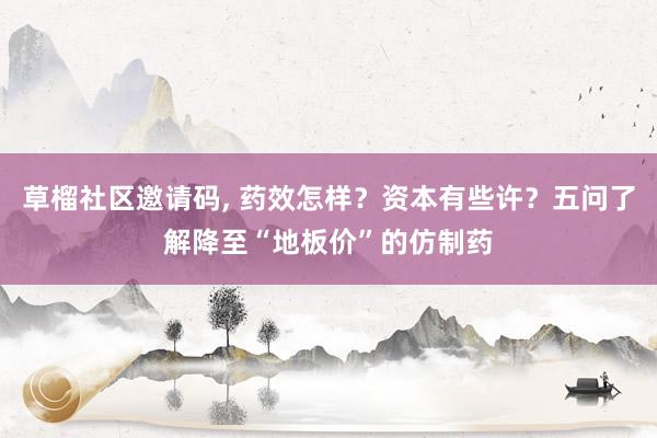 草榴社区邀请码， 药效怎样？资本有些许？五问了解降至“地板价”的仿制药