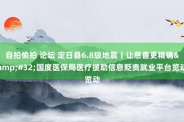 自拍偷拍 论坛 定日县6.8级地震丨让慈善更精确&#32;国度医保局医疗援助信息贬责就业平台览动