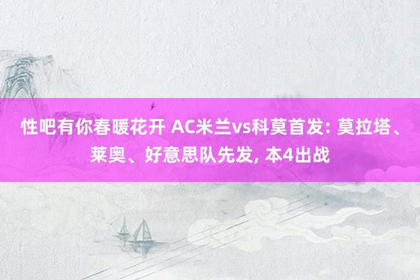 性吧有你春暖花开 AC米兰vs科莫首发: 莫拉塔、莱奥、好意思队先发， 本4出战