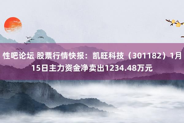 性吧论坛 股票行情快报：凯旺科技（301182）1月15日主力资金净卖出1234.48万元