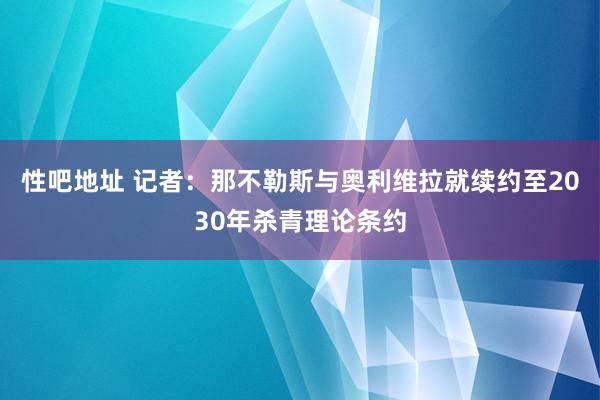 性吧地址 记者：那不勒斯与奥利维拉就续约至2030年杀青理论条约